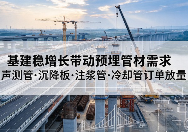 刚察基建稳增长带动预埋监测管材需求，声测管、沉降板、注浆管订单持续放量