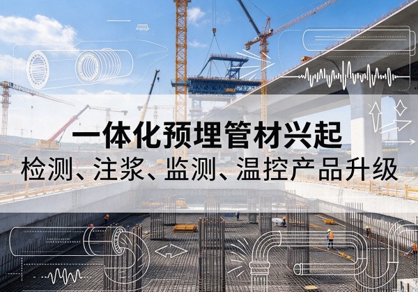 刚察一体化管材产品兴起，声测注浆一体管、多功能预埋管应用增多