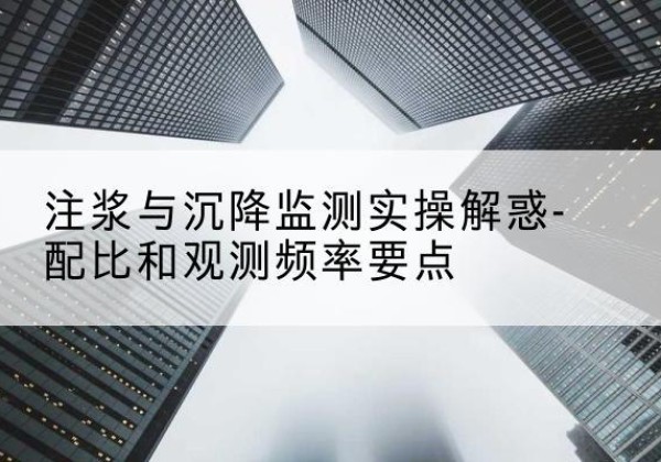 刚察水泥浆配比不当会不会造成注浆管堵管？-注浆与沉降监测实操解惑-配比和观测频率要点